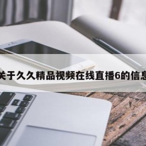 关于久久精品视频在线直播6的信息