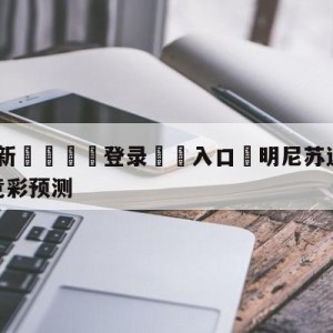 💥最新🍖登录⛔️入口⛎明尼苏达森林狼vs犹他爵士竞彩预测