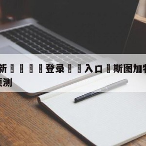 💥最新🍖登录⛔️入口⛎斯图加特vs达姆斯塔特前瞻预测