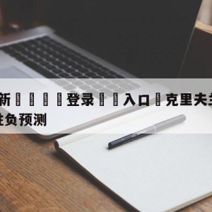 💥最新🍖登录⛔️入口⛎克里夫兰骑士vs奥兰多魔术胜负预测