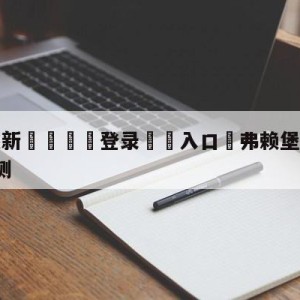 💥最新🍖登录⛔️入口⛎弗赖堡vsRB莱比锡分析预测