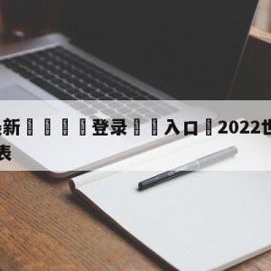 💥最新🍖登录⛔️入口⛎2022世界杯全部战绩比分表