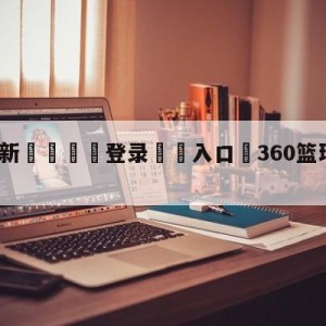 💥最新🍖登录⛔️入口⛎360篮球直播在线观看高清