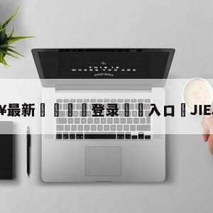 💥最新🍖登录⛔️入口⛎JIEJIE皇子