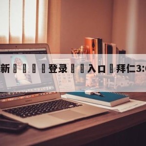 💥最新🍖登录⛔️入口⛎拜仁3:0里昂进欧冠决赛