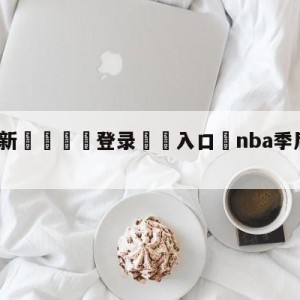 💥最新🍖登录⛔️入口⛎nba季后赛文字直播