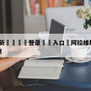 💥最新🍖登录⛔️入口⛎阿拉维斯vs皇家社会对阵预测