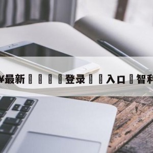 💥最新🍖登录⛔️入口⛎智利大学队