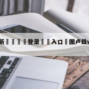 💥最新🍖登录⛔️入口⛎图卢兹vs兰斯竞彩预测