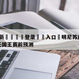 💥最新🍖登录⛔️入口⛎明尼苏达森林狼vs萨克拉门托国王赛前预测