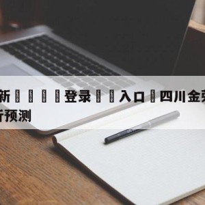 💥最新🍖登录⛔️入口⛎四川金荣实业vs辽宁本钢分析预测