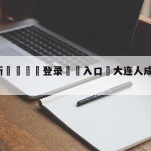 💥最新🍖登录⛔️入口⛎大连人成都蓉城胜负预测