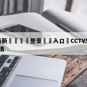 💥最新🍖登录⛔️入口⛎CCTV5在线直播手机版超清