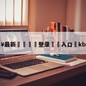 💥最新🍖登录⛔️入口⛎kbs2直播