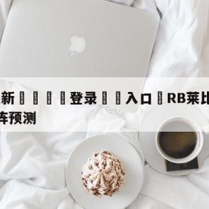 💥最新🍖登录⛔️入口⛎RB莱比锡vs拜仁慕尼黑对阵预测